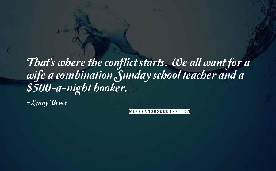 Lenny Bruce Quotes: That's where the conflict starts. We all want for a wife a combination Sunday school teacher and a $500-a-night hooker.