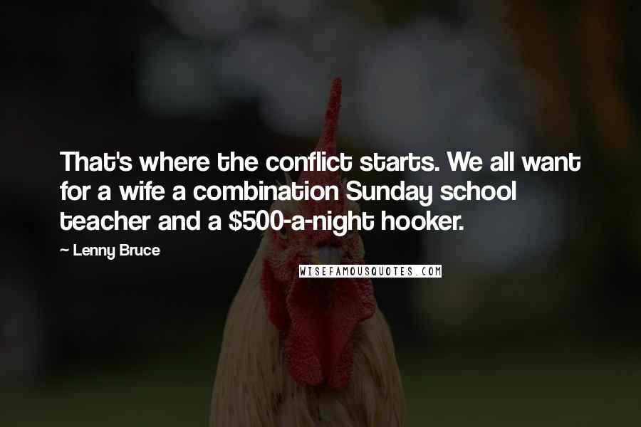 Lenny Bruce Quotes: That's where the conflict starts. We all want for a wife a combination Sunday school teacher and a $500-a-night hooker.