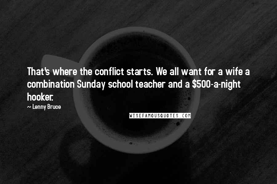 Lenny Bruce Quotes: That's where the conflict starts. We all want for a wife a combination Sunday school teacher and a $500-a-night hooker.