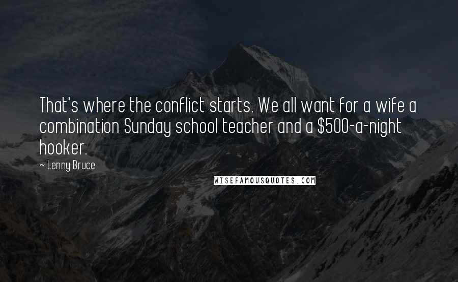 Lenny Bruce Quotes: That's where the conflict starts. We all want for a wife a combination Sunday school teacher and a $500-a-night hooker.