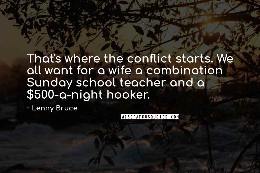 Lenny Bruce Quotes: That's where the conflict starts. We all want for a wife a combination Sunday school teacher and a $500-a-night hooker.