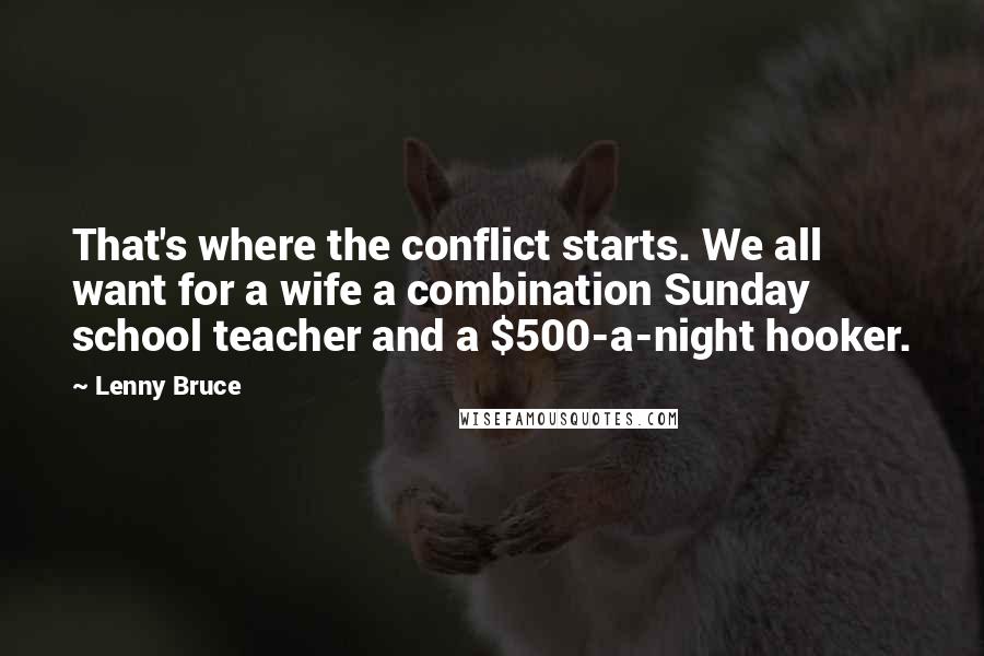 Lenny Bruce Quotes: That's where the conflict starts. We all want for a wife a combination Sunday school teacher and a $500-a-night hooker.