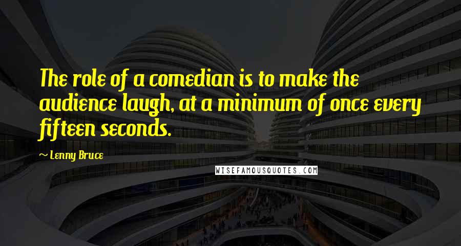 Lenny Bruce Quotes: The role of a comedian is to make the audience laugh, at a minimum of once every fifteen seconds.