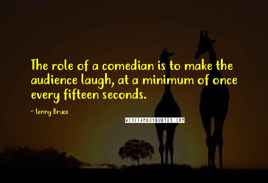 Lenny Bruce Quotes: The role of a comedian is to make the audience laugh, at a minimum of once every fifteen seconds.