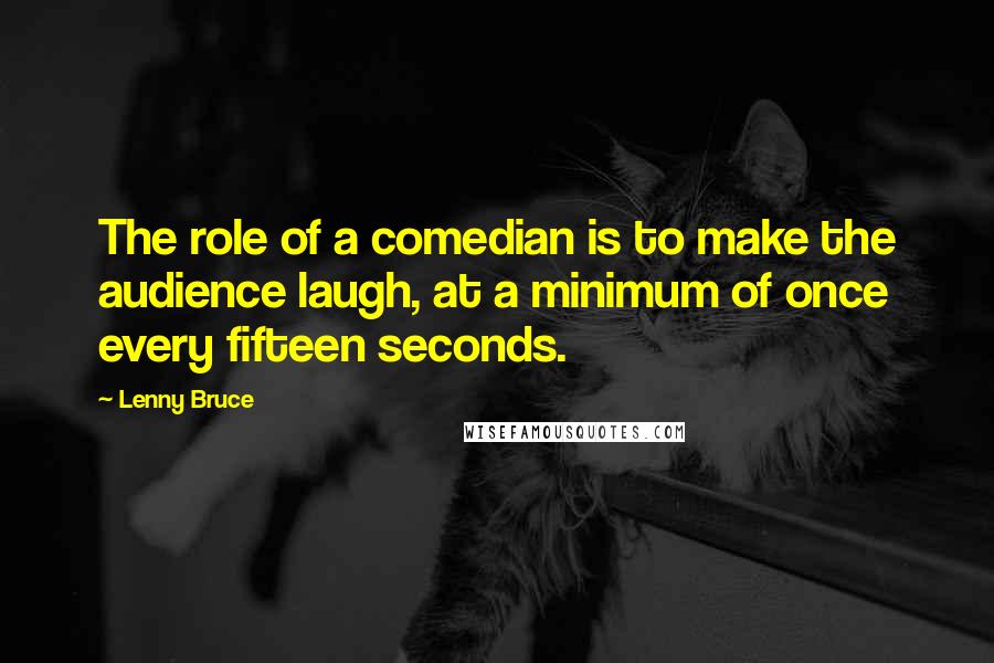 Lenny Bruce Quotes: The role of a comedian is to make the audience laugh, at a minimum of once every fifteen seconds.
