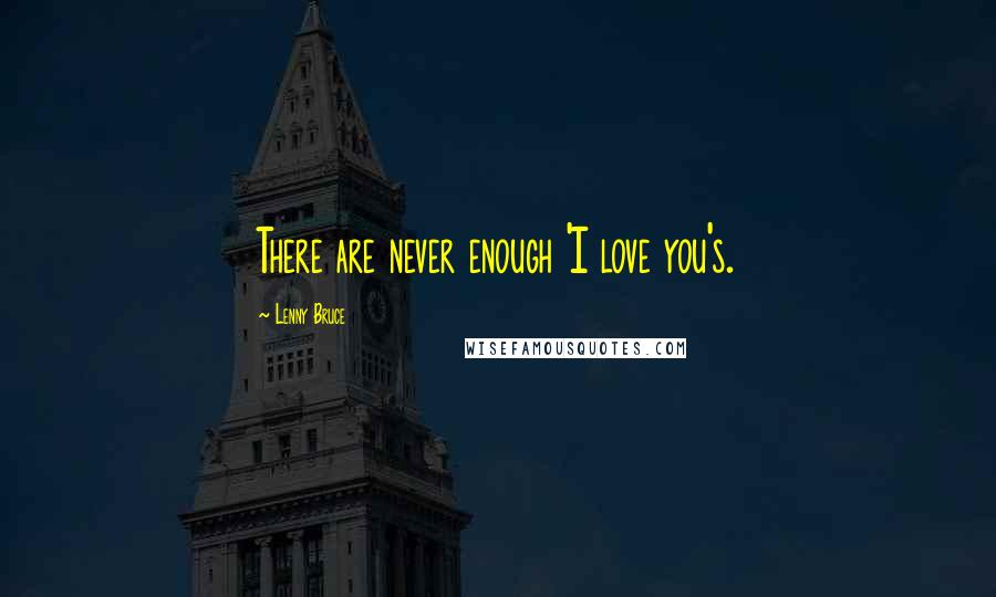 Lenny Bruce Quotes: There are never enough 'I love you's.