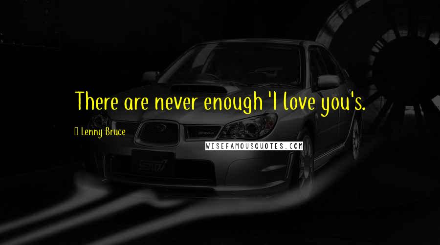 Lenny Bruce Quotes: There are never enough 'I love you's.