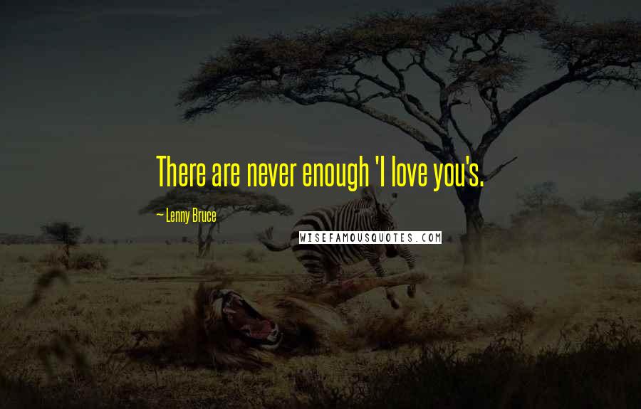 Lenny Bruce Quotes: There are never enough 'I love you's.