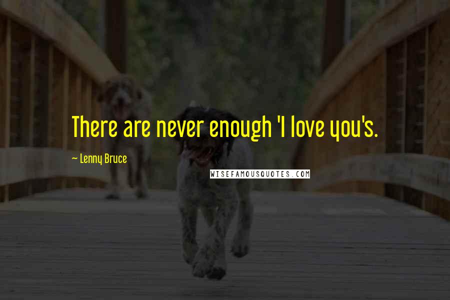 Lenny Bruce Quotes: There are never enough 'I love you's.