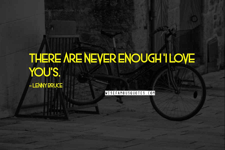 Lenny Bruce Quotes: There are never enough 'I love you's.