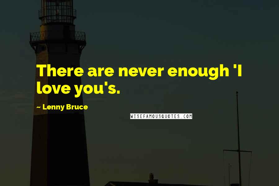 Lenny Bruce Quotes: There are never enough 'I love you's.