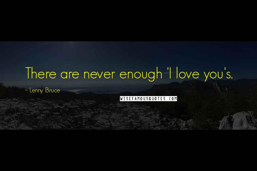 Lenny Bruce Quotes: There are never enough 'I love you's.