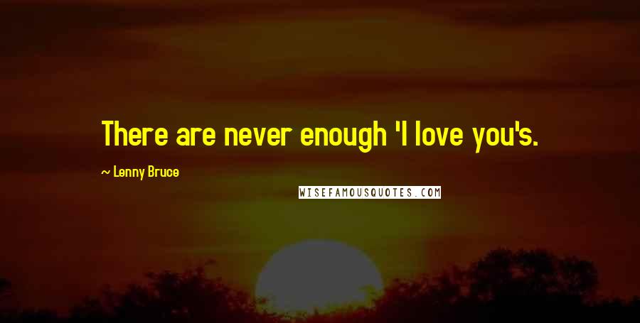 Lenny Bruce Quotes: There are never enough 'I love you's.