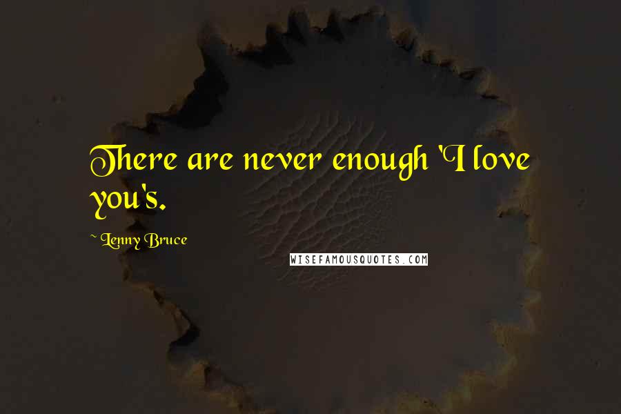 Lenny Bruce Quotes: There are never enough 'I love you's.