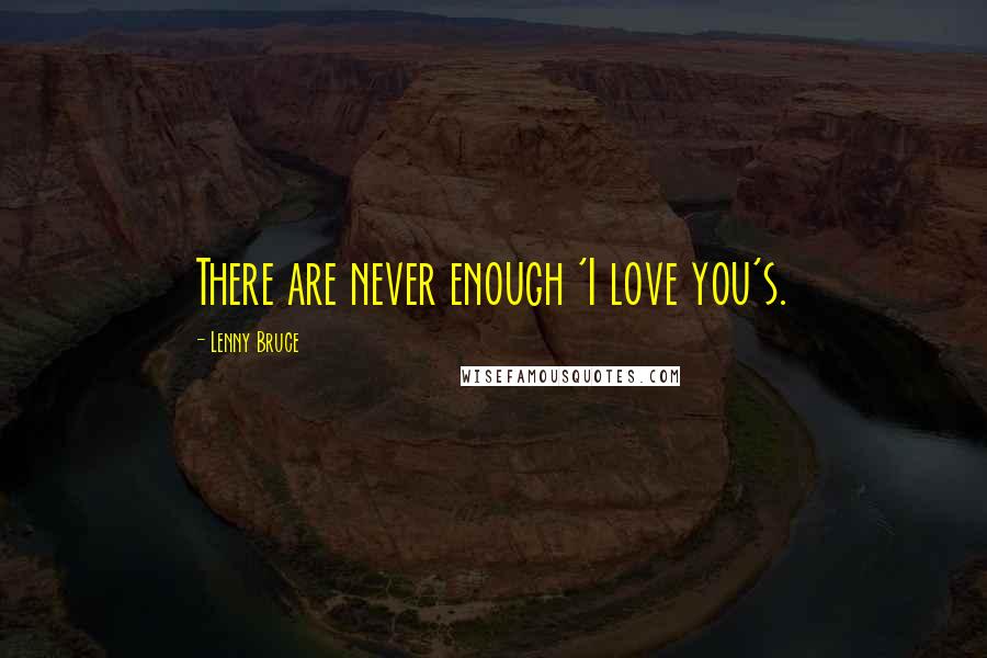 Lenny Bruce Quotes: There are never enough 'I love you's.