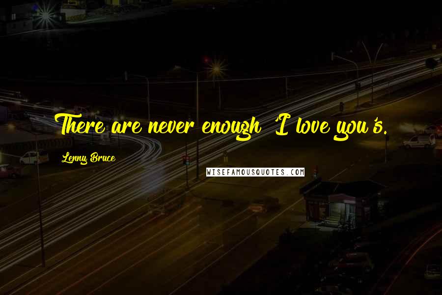 Lenny Bruce Quotes: There are never enough 'I love you's.