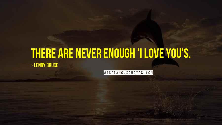 Lenny Bruce Quotes: There are never enough 'I love you's.