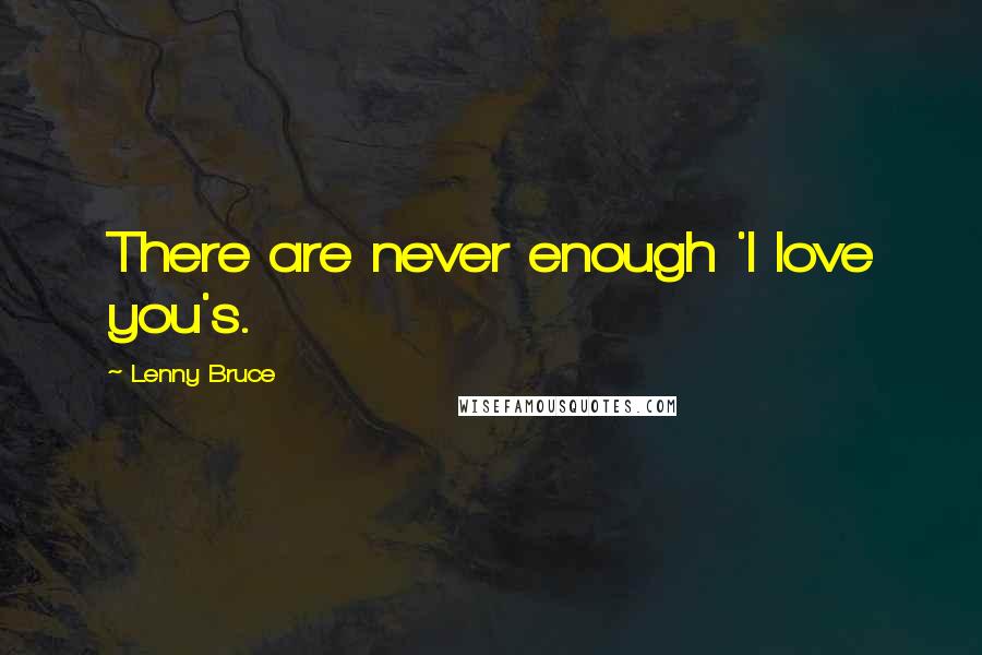 Lenny Bruce Quotes: There are never enough 'I love you's.
