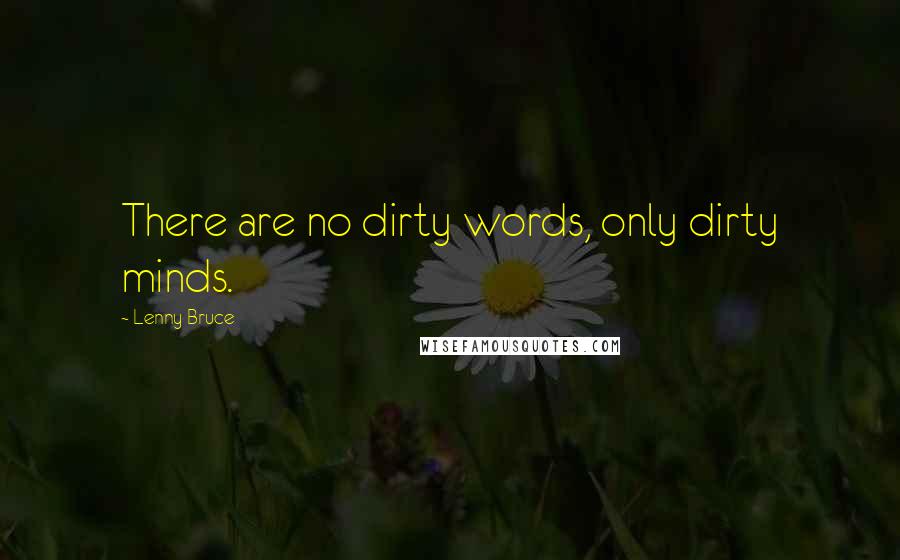 Lenny Bruce Quotes: There are no dirty words, only dirty minds.