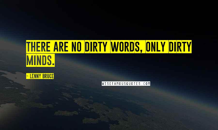 Lenny Bruce Quotes: There are no dirty words, only dirty minds.