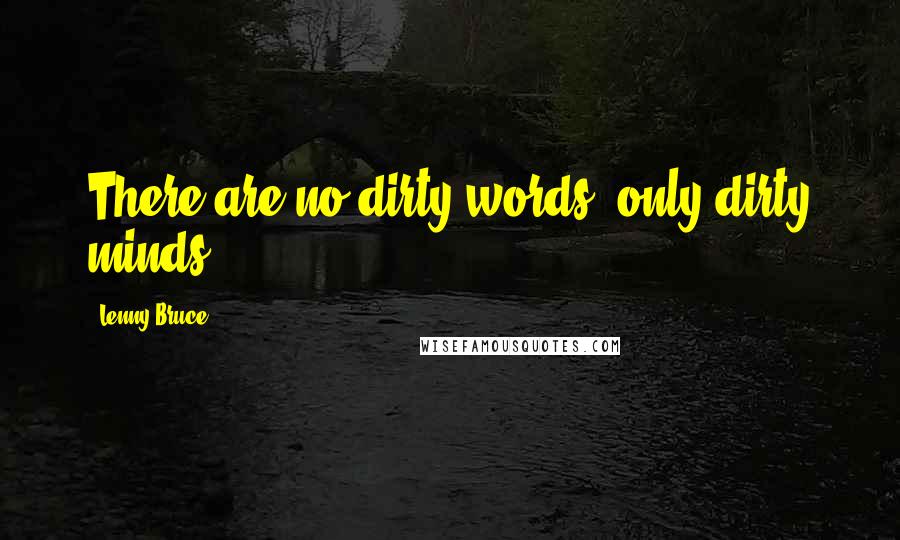 Lenny Bruce Quotes: There are no dirty words, only dirty minds.