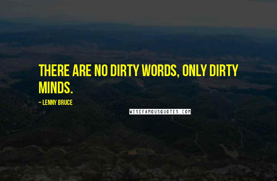 Lenny Bruce Quotes: There are no dirty words, only dirty minds.