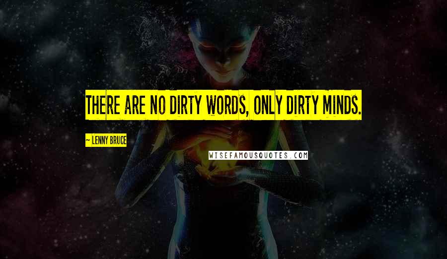 Lenny Bruce Quotes: There are no dirty words, only dirty minds.