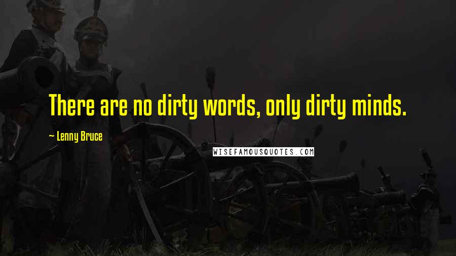 Lenny Bruce Quotes: There are no dirty words, only dirty minds.