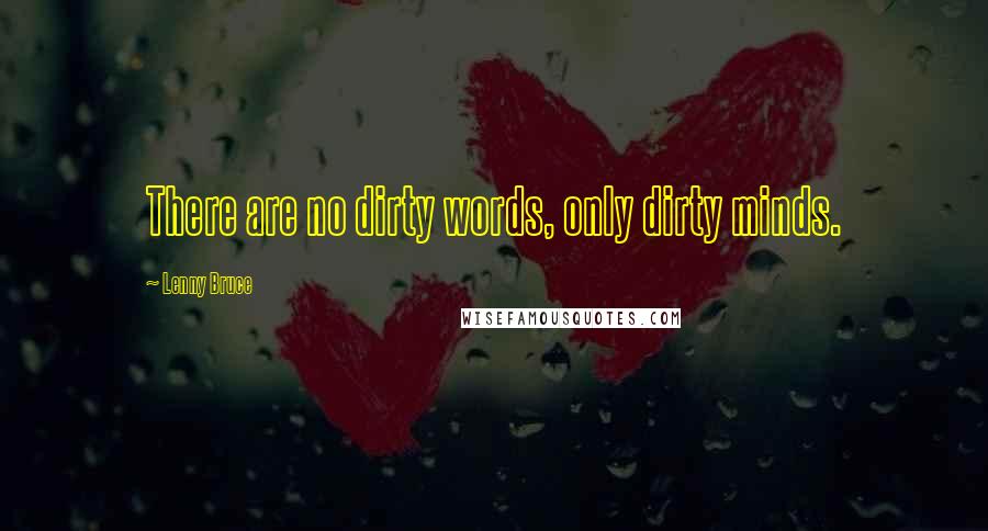 Lenny Bruce Quotes: There are no dirty words, only dirty minds.