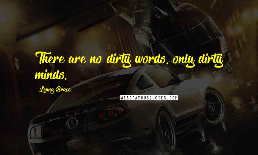 Lenny Bruce Quotes: There are no dirty words, only dirty minds.