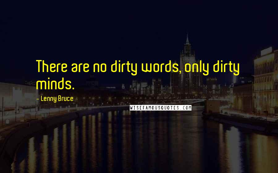 Lenny Bruce Quotes: There are no dirty words, only dirty minds.