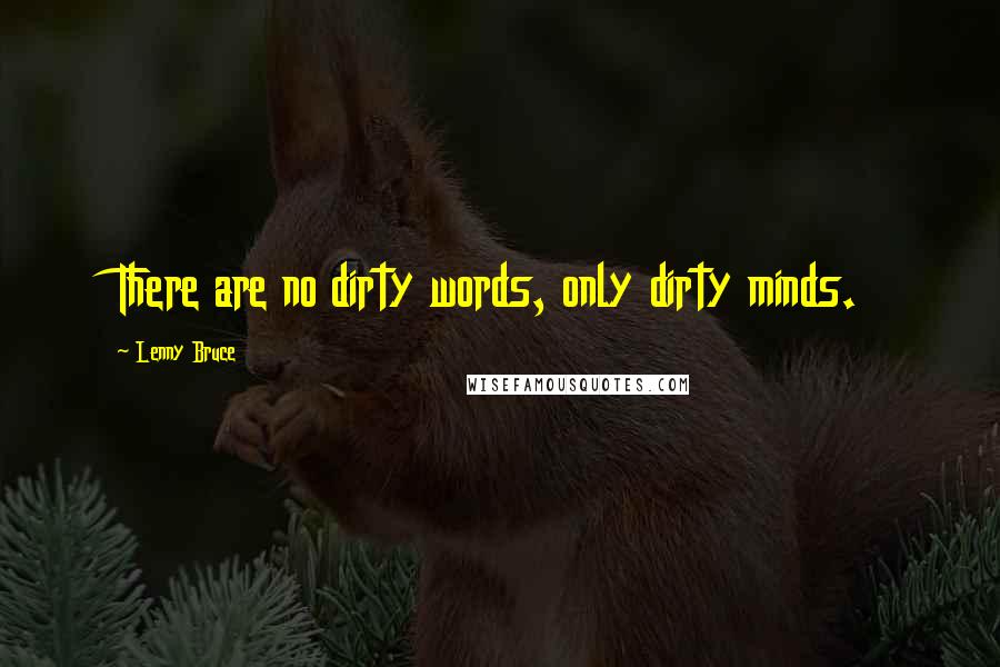 Lenny Bruce Quotes: There are no dirty words, only dirty minds.