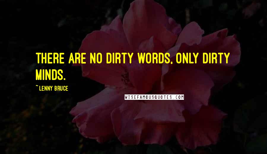 Lenny Bruce Quotes: There are no dirty words, only dirty minds.