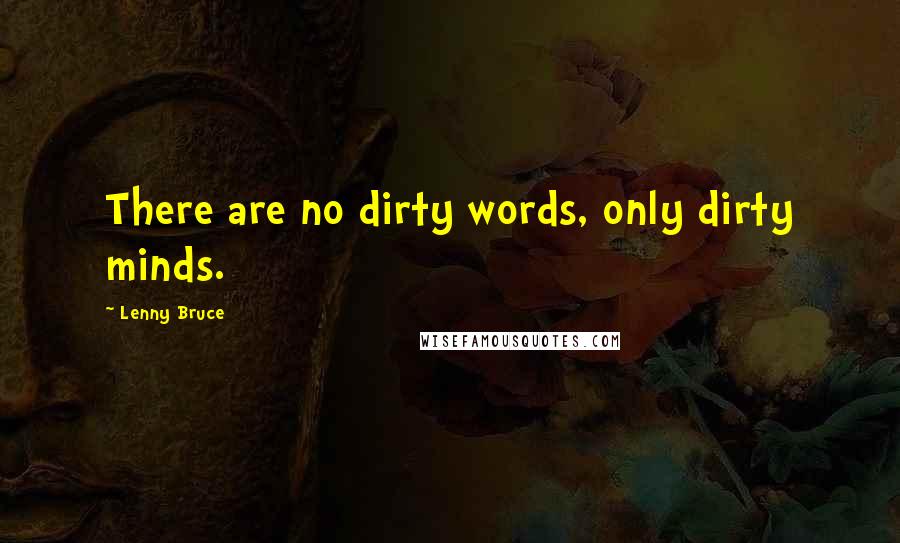 Lenny Bruce Quotes: There are no dirty words, only dirty minds.