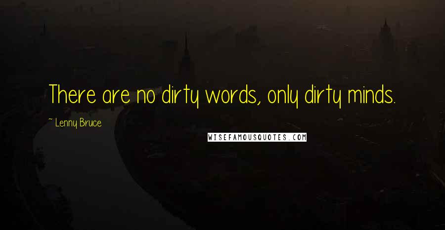 Lenny Bruce Quotes: There are no dirty words, only dirty minds.