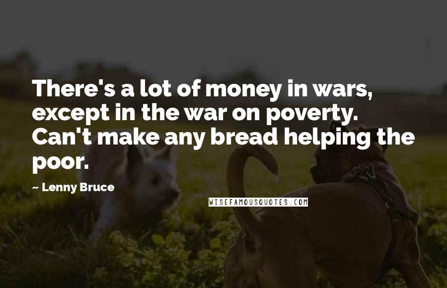 Lenny Bruce Quotes: There's a lot of money in wars, except in the war on poverty. Can't make any bread helping the poor.