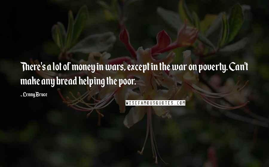 Lenny Bruce Quotes: There's a lot of money in wars, except in the war on poverty. Can't make any bread helping the poor.