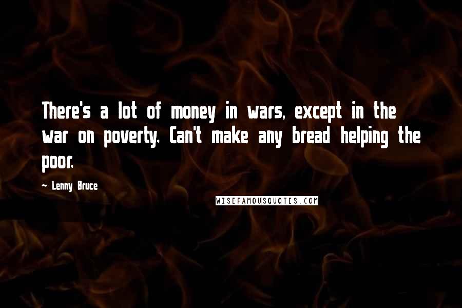 Lenny Bruce Quotes: There's a lot of money in wars, except in the war on poverty. Can't make any bread helping the poor.