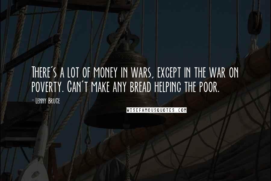 Lenny Bruce Quotes: There's a lot of money in wars, except in the war on poverty. Can't make any bread helping the poor.