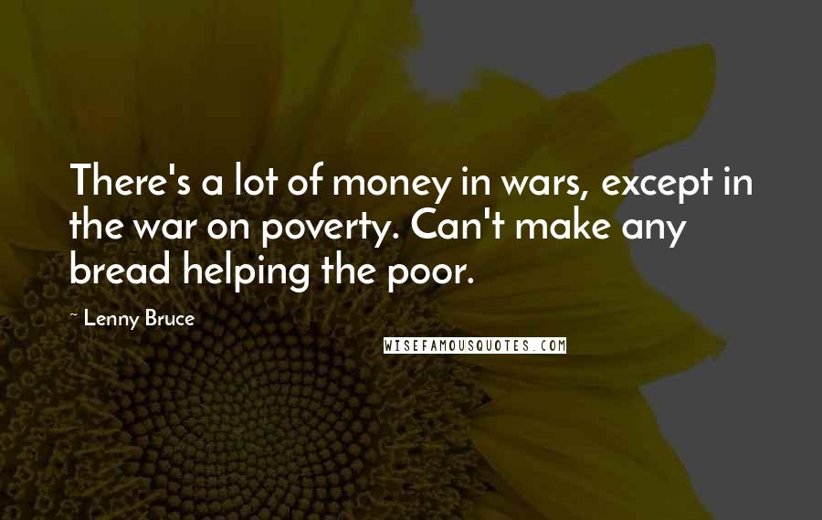 Lenny Bruce Quotes: There's a lot of money in wars, except in the war on poverty. Can't make any bread helping the poor.