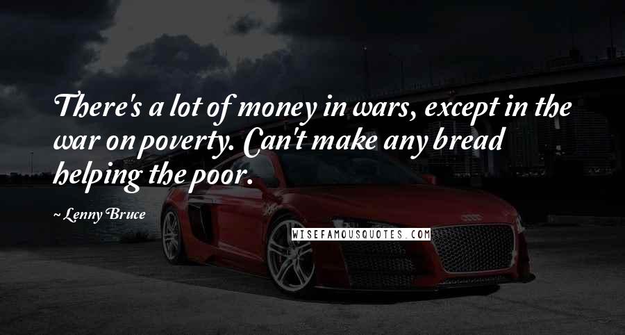 Lenny Bruce Quotes: There's a lot of money in wars, except in the war on poverty. Can't make any bread helping the poor.