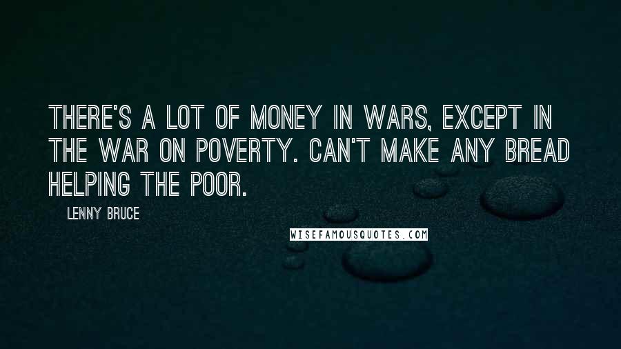 Lenny Bruce Quotes: There's a lot of money in wars, except in the war on poverty. Can't make any bread helping the poor.