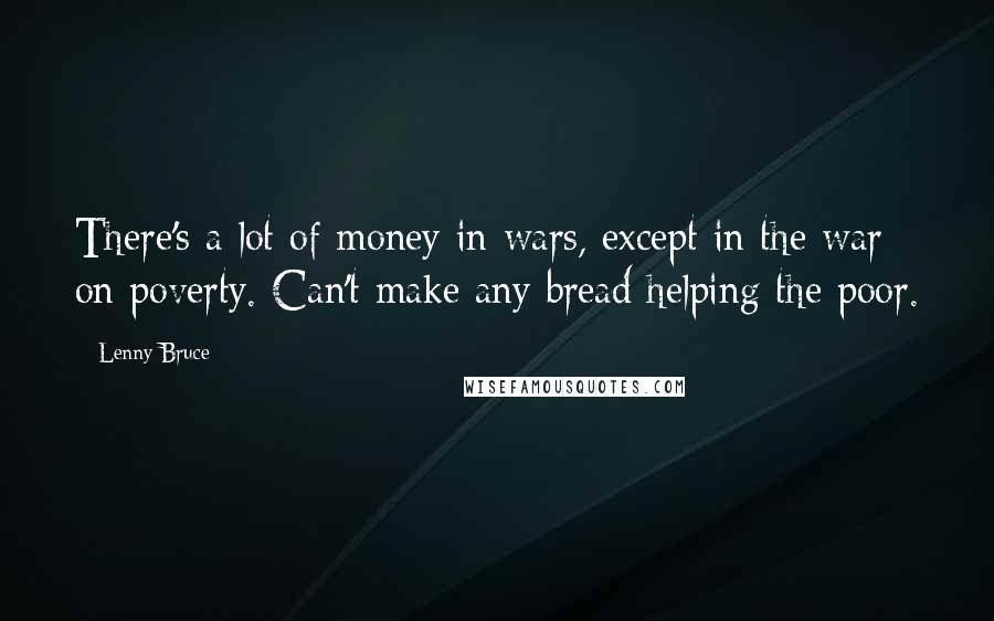 Lenny Bruce Quotes: There's a lot of money in wars, except in the war on poverty. Can't make any bread helping the poor.