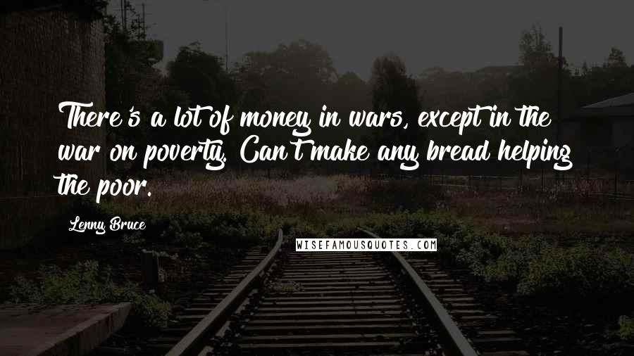 Lenny Bruce Quotes: There's a lot of money in wars, except in the war on poverty. Can't make any bread helping the poor.