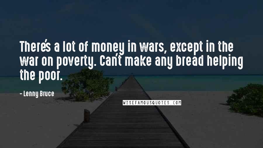 Lenny Bruce Quotes: There's a lot of money in wars, except in the war on poverty. Can't make any bread helping the poor.