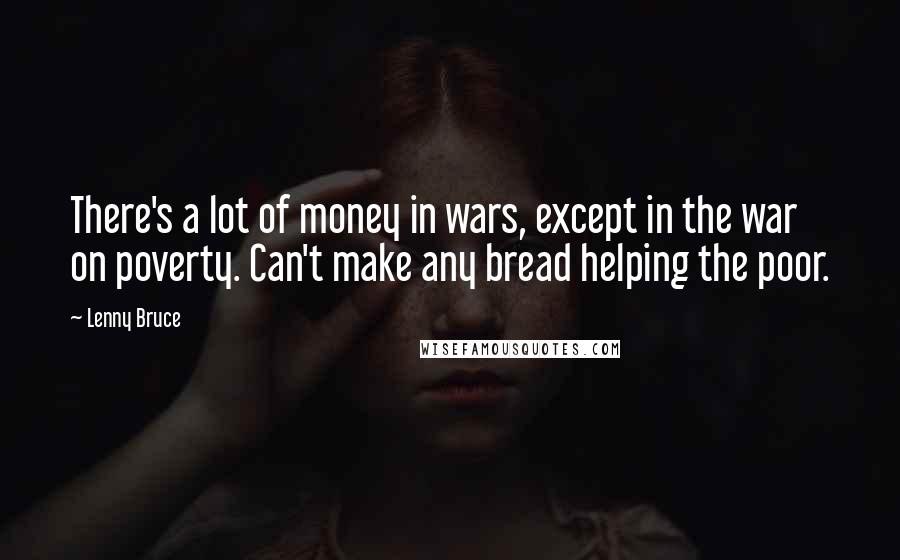Lenny Bruce Quotes: There's a lot of money in wars, except in the war on poverty. Can't make any bread helping the poor.