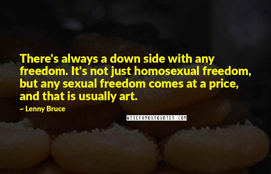 Lenny Bruce Quotes: There's always a down side with any freedom. It's not just homosexual freedom, but any sexual freedom comes at a price, and that is usually art.