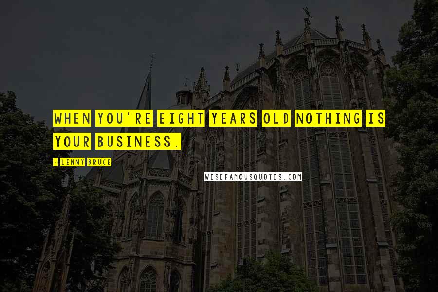 Lenny Bruce Quotes: When you're eight years old nothing is your business.