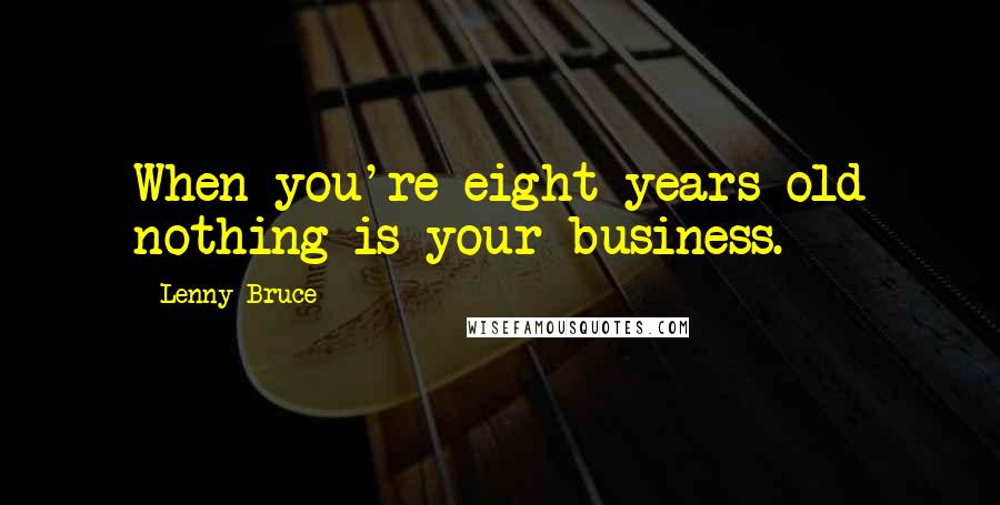 Lenny Bruce Quotes: When you're eight years old nothing is your business.