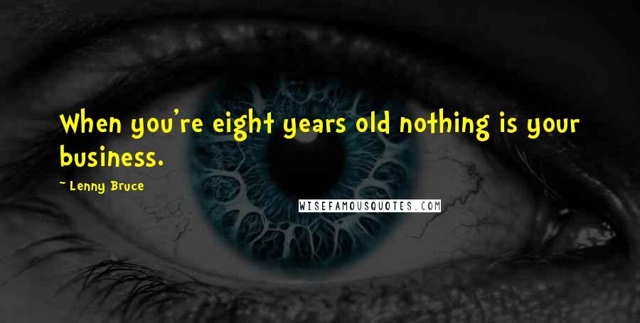 Lenny Bruce Quotes: When you're eight years old nothing is your business.